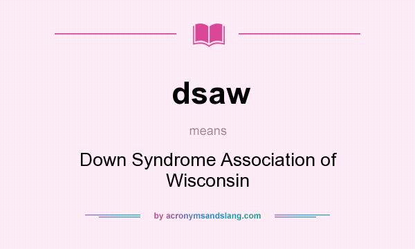 What does dsaw mean? It stands for Down Syndrome Association of Wisconsin