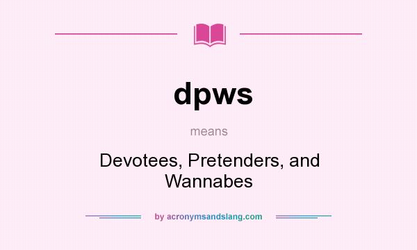 What does dpws mean? It stands for Devotees, Pretenders, and Wannabes