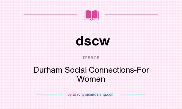 What does dscw mean? It stands for Durham Social Connections-For Women