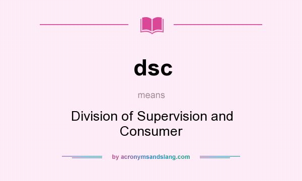 What does dsc mean? It stands for Division of Supervision and Consumer