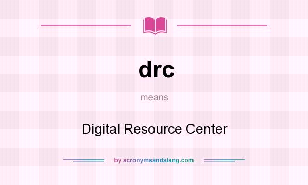 What does drc mean? It stands for Digital Resource Center