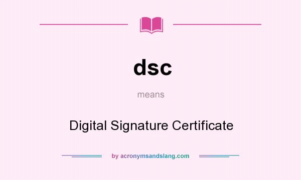 What does dsc mean? It stands for Digital Signature Certificate