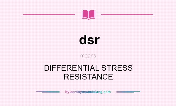 What does dsr mean? It stands for DIFFERENTIAL STRESS RESISTANCE