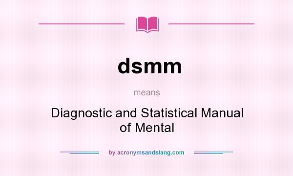 What does dsmm mean? It stands for Diagnostic and Statistical Manual of Mental
