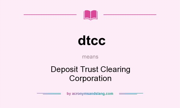 What does dtcc mean? It stands for Deposit Trust Clearing Corporation