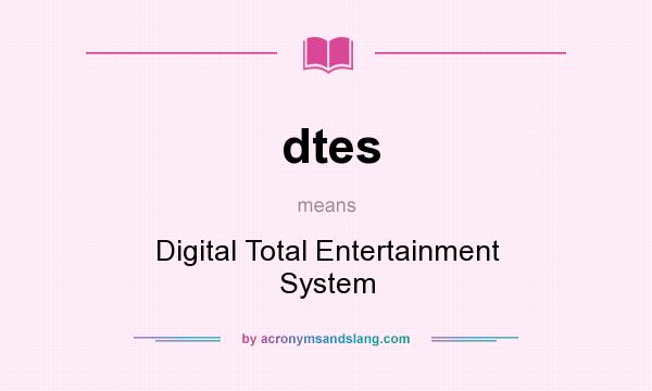 What does dtes mean? It stands for Digital Total Entertainment System