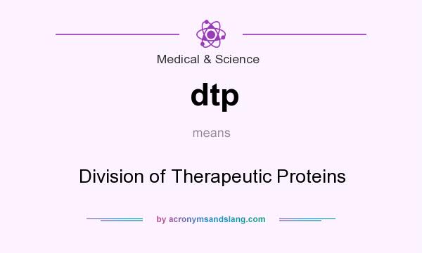 What does dtp mean? It stands for Division of Therapeutic Proteins