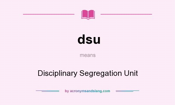 What does dsu mean? It stands for Disciplinary Segregation Unit