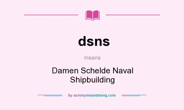 What does dsns mean? It stands for Damen Schelde Naval Shipbuilding