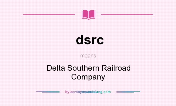 What does dsrc mean? It stands for Delta Southern Railroad Company