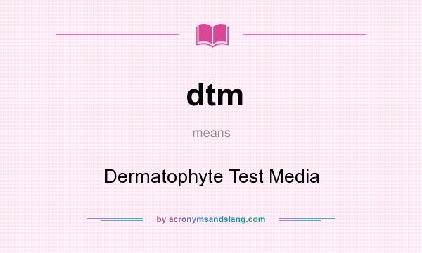 What does dtm mean? It stands for Dermatophyte Test Media