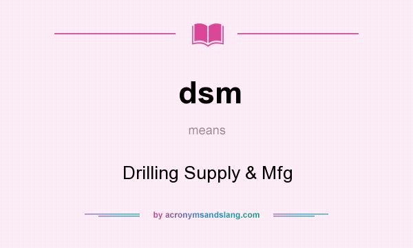 What does dsm mean? It stands for Drilling Supply & Mfg