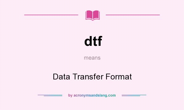 What does dtf mean? It stands for Data Transfer Format