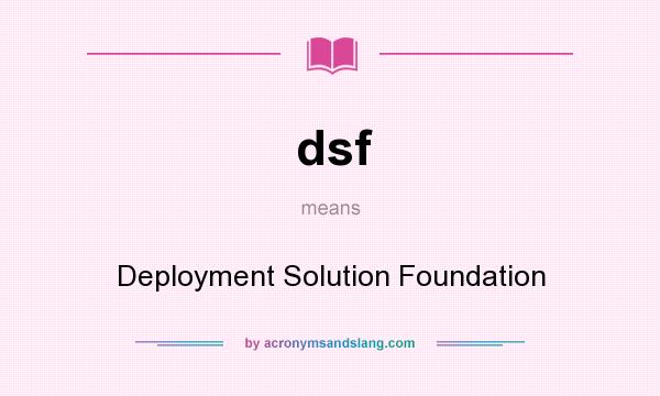 What does dsf mean? It stands for Deployment Solution Foundation