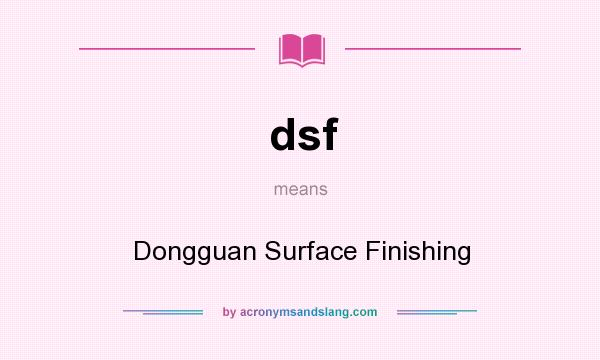 What does dsf mean? It stands for Dongguan Surface Finishing