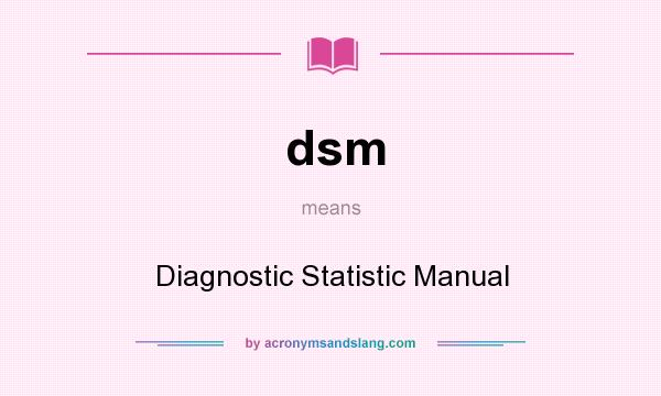 What does dsm mean? It stands for Diagnostic Statistic Manual