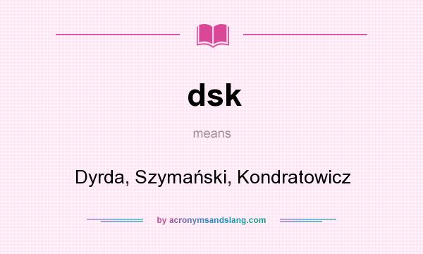 What does dsk mean? It stands for Dyrda, Szymański, Kondratowicz