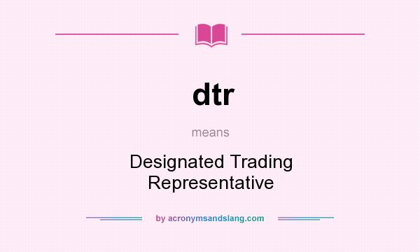 What does dtr mean? It stands for Designated Trading Representative