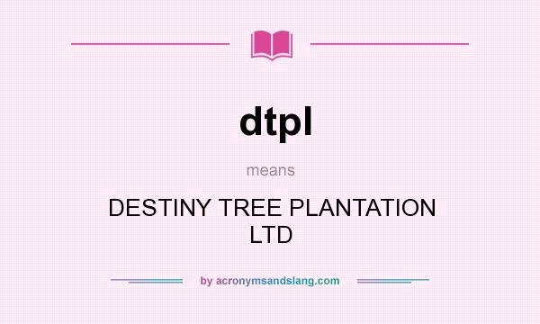 What does dtpl mean? It stands for DESTINY TREE PLANTATION LTD