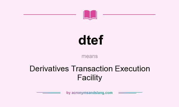 What does dtef mean? It stands for Derivatives Transaction Execution Facility