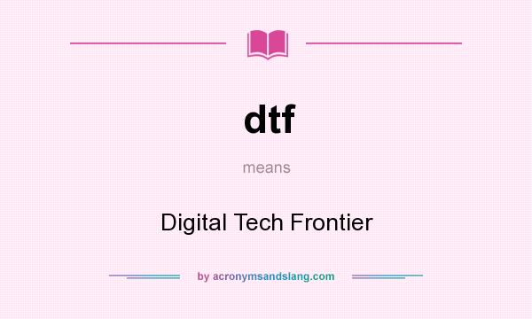 What does dtf mean? It stands for Digital Tech Frontier