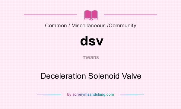 What does dsv mean? It stands for Deceleration Solenoid Valve
