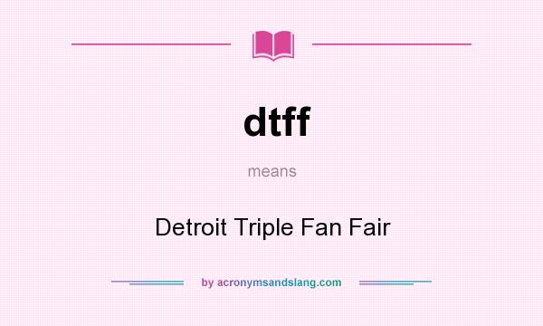 What does dtff mean? It stands for Detroit Triple Fan Fair