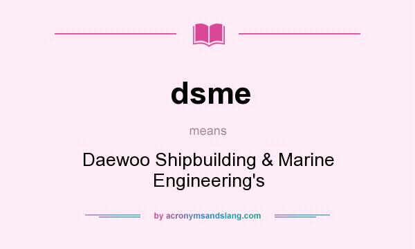 What does dsme mean? It stands for Daewoo Shipbuilding & Marine Engineering`s