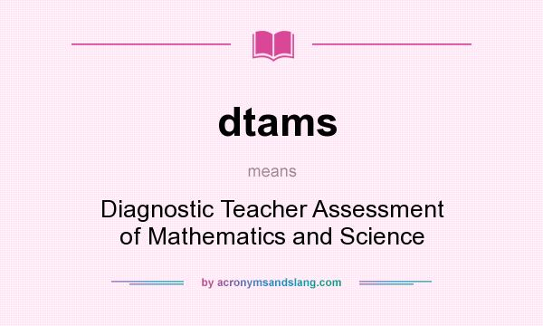What does dtams mean? It stands for Diagnostic Teacher Assessment of Mathematics and Science