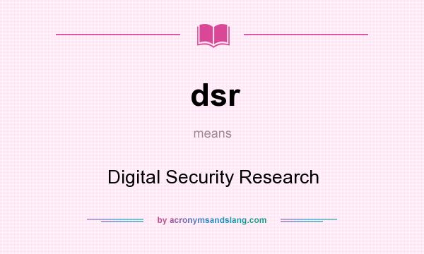What does dsr mean? It stands for Digital Security Research