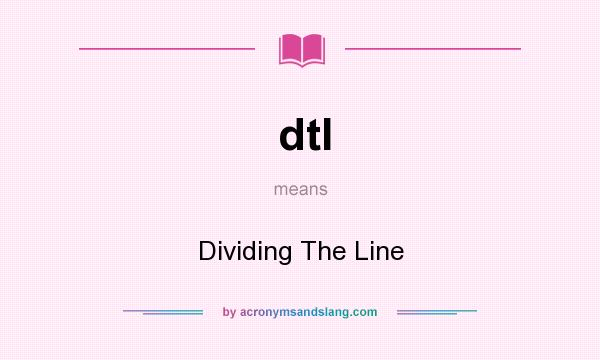 What does dtl mean? It stands for Dividing The Line