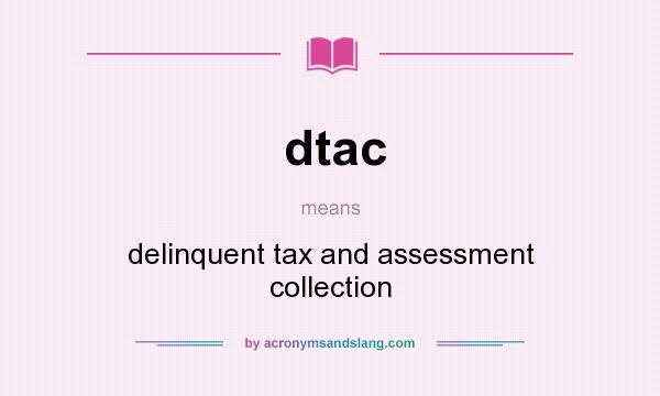 What does dtac mean? It stands for delinquent tax and assessment collection