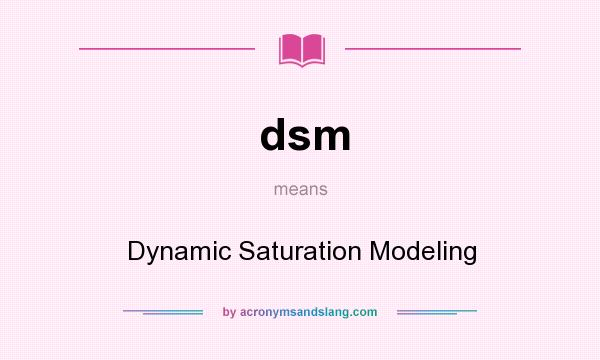 What does dsm mean? It stands for Dynamic Saturation Modeling