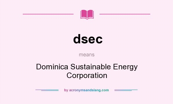 What does dsec mean? It stands for Dominica Sustainable Energy Corporation