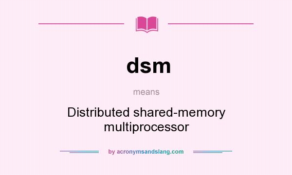 What does dsm mean? It stands for Distributed shared-memory multiprocessor