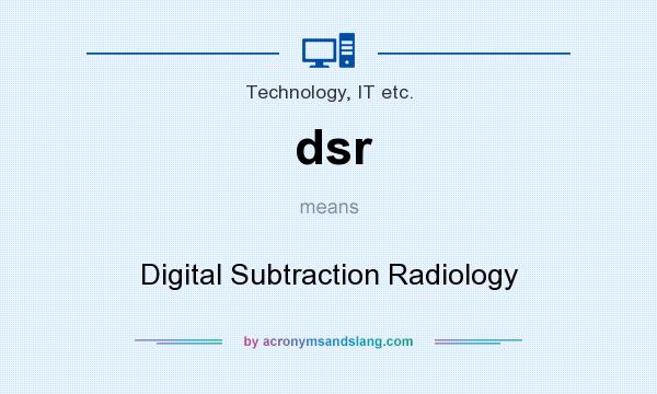 What does dsr mean? It stands for Digital Subtraction Radiology