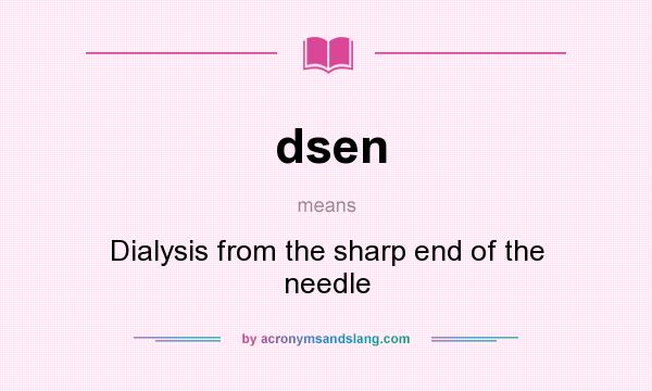 What does dsen mean? It stands for Dialysis from the sharp end of the needle