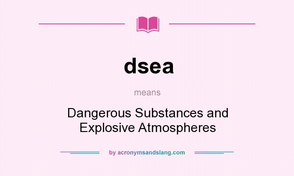 What does dsea mean? It stands for Dangerous Substances and Explosive Atmospheres