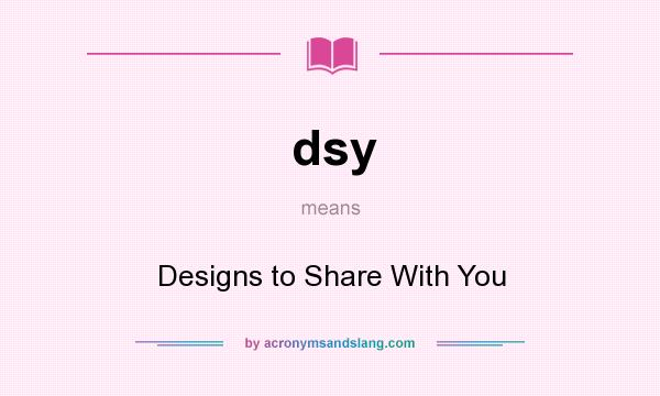 What does dsy mean? It stands for Designs to Share With You