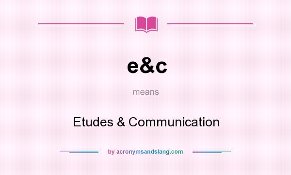 What does e&c mean? It stands for Etudes & Communication