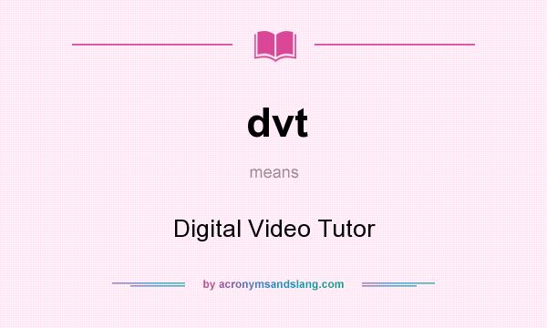 What does dvt mean? It stands for Digital Video Tutor