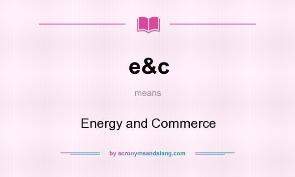 What does e&c mean? It stands for Energy and Commerce