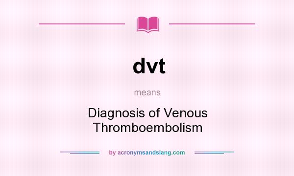 What does dvt mean? It stands for Diagnosis of Venous Thromboembolism