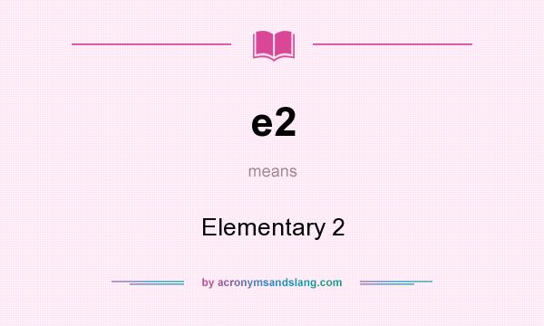 What does e2 mean? It stands for Elementary 2