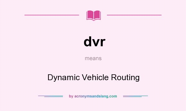 What does dvr mean? It stands for Dynamic Vehicle Routing