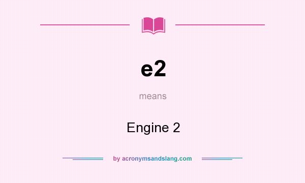 What does e2 mean? It stands for Engine 2
