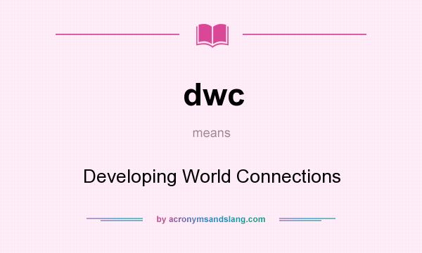 What does dwc mean? It stands for Developing World Connections