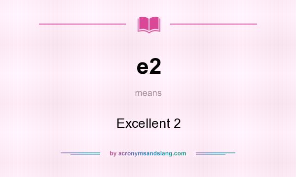 What does e2 mean? It stands for Excellent 2