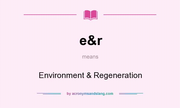 What does e&r mean? It stands for Environment & Regeneration
