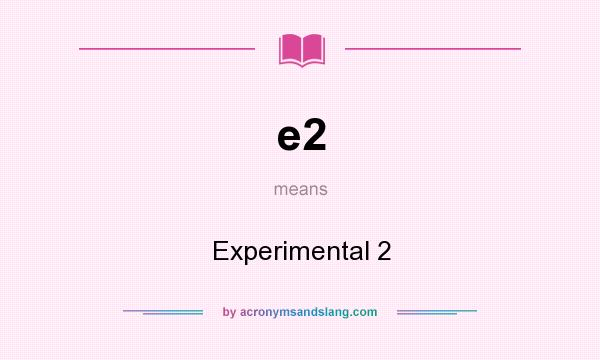What does e2 mean? It stands for Experimental 2